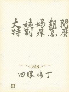 大姨妈期间下面特别痒怎么回事