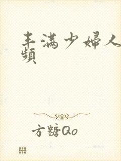 丰满少妇人妻视频