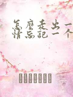 怎么走出一段感情忘记一个人