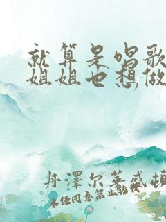 就算是唱歌的大姐姐也想做第二季