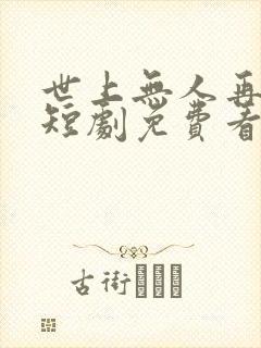 世上无人再似她短剧免费看