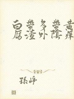 白带多带黄像豆腐渣外阴痒