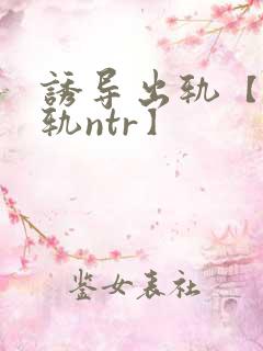 诱导出轨【攻出轨ntr】