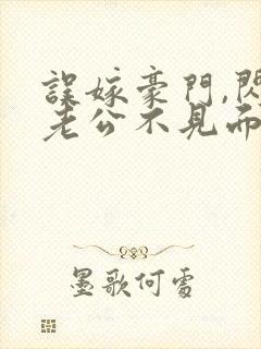 误嫁豪门,闪婚老公不见面阅读全文全文