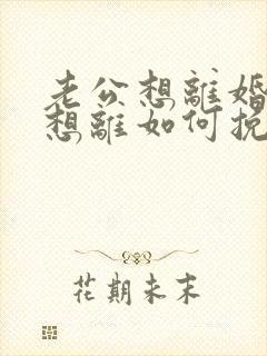 老公想离婚我不想离如何挽救