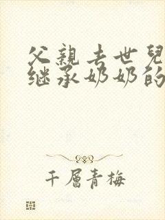 父亲去世儿女可继承奶奶的遗产吗