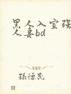 黑人入室强丰满人妻bd