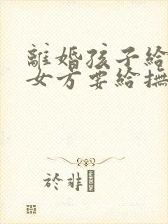 离婚孩子给男方女方要给抚养费吗