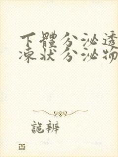 下体分泌透明果冻状分泌物