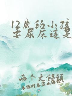 12岁的小孩还要尿床这是什么原因