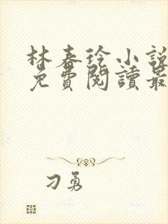 林春玲小说全文免费阅读最新章节儿