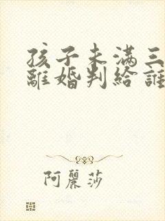 孩子未满三周岁离婚判给谁