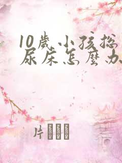 10岁小孩总是尿床怎么办