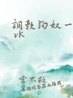 调教狗奴一视频 vk