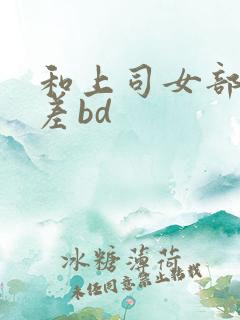 和上司女部长出差bd