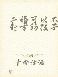 二婚可以不抚养对方的孩子吗