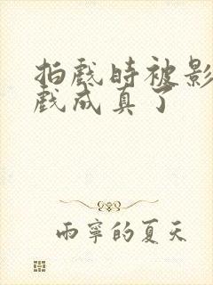 拍戏时被影帝假戏成真了