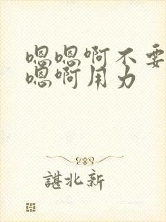 嗯嗯啊不要啊嗯嗯啊用力