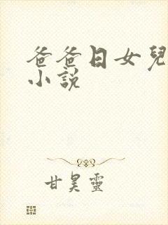 爸爸日女儿逼的小说