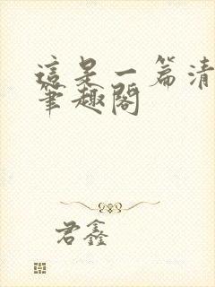 这是一篇清水文笔趣阁