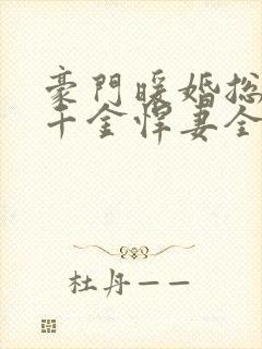 豪门暖婚总裁的千金悍妻全文免费阅读