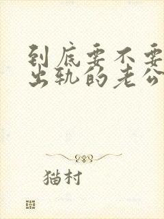 到底要不要原谅出轨的老公