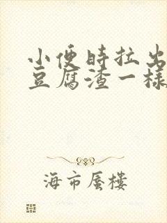 小便时拉出绿色豆腐渣一样的东西