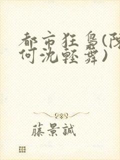 都市狂枭(陈六何沈轻舞)