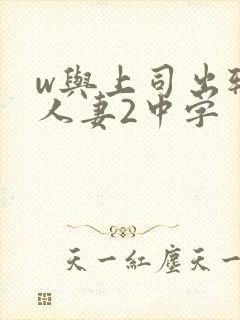w与上司出轨的人妻2中字