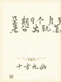 孕期9个月发现老公出轨怎么挽回