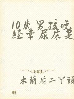 10岁男孩晚上经常尿床是怎么办