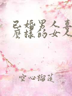 已婚男人喜欢什么样的女人做情人