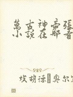 万古神帝张若尘小说在哪看