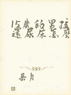 15岁的男孩子还尿床怎么办