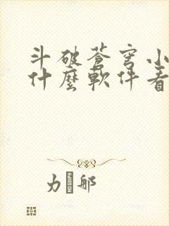 斗破苍穹小说用什么软件看