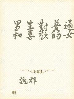 男生对普通朋友和喜欢的女生