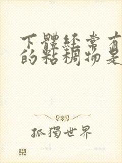 下体经常有透明的粘稠物是什么