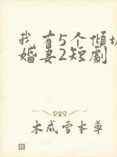 我有5个倾城未婚妻2短剧
