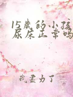 15岁的小孩还尿床正常吗