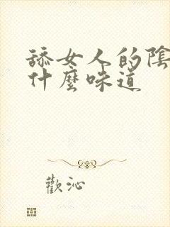 舔女人的阴道是什么味道