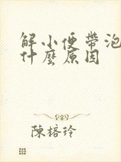 解小便带泡沫是什么原因