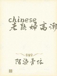 chinese老熟妇高潮
