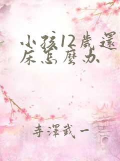 小孩12岁还尿床怎么办