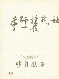 老师让我她我爽了一夜