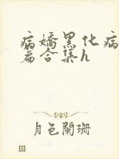 病娇黑化病娇短篇合集h