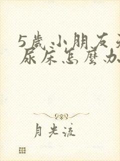 5岁小朋友天天尿床怎么办