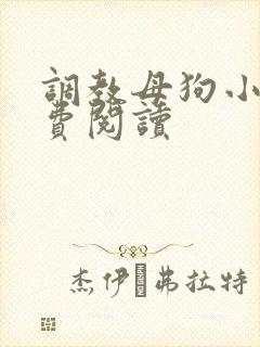 调教母狗小说免费阅读