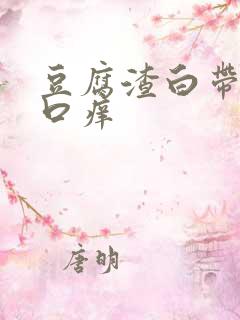 豆腐渣白带阴道口痒