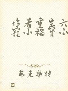 作者重生六零团宠小福宝小说