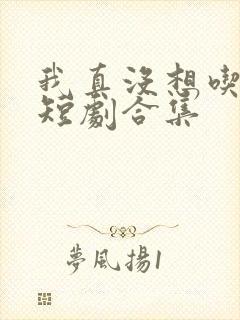 我真没想吃软饭短剧合集